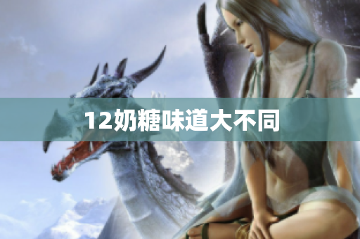 12奶糖味道大不同