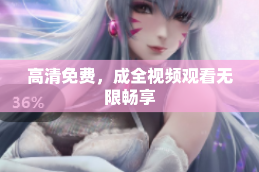 高清免费，成全视频观看无限畅享