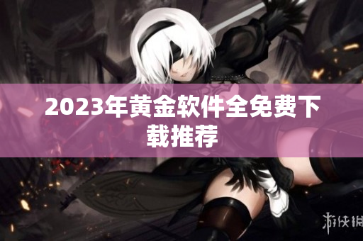2023年黄金软件全免费下载推荐