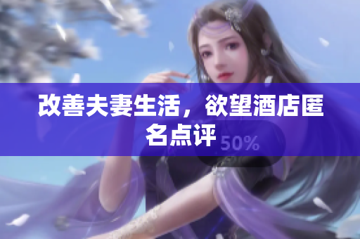 改善夫妻生活，欲望酒店匿名点评