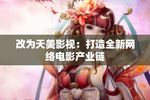 改为天美影视：打造全新网络电影产业链