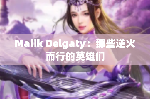Malik Delgaty：那些逆火而行的英雄们