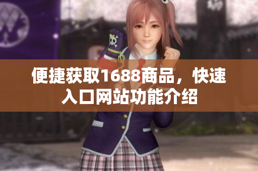 便捷获取1688商品，快速入口网站功能介绍