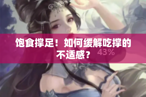 饱食撑足！如何缓解吃撑的不适感？