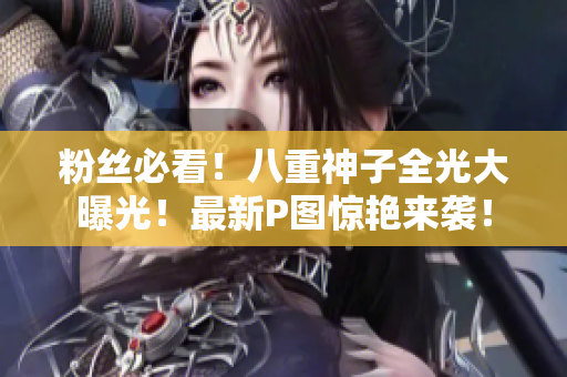 粉丝必看！八重神子全光大曝光！最新P图惊艳来袭！