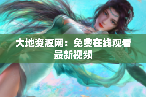 大地资源网：免费在线观看最新视频