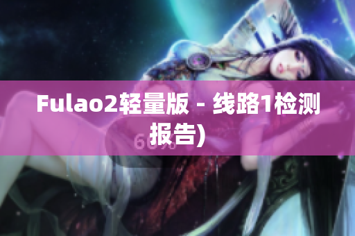 Fulao2轻量版 - 线路1检测报告)