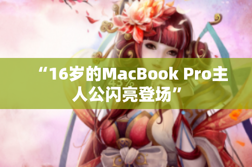 “16岁的MacBook Pro主人公闪亮登场”