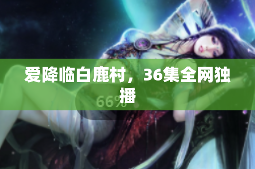 爱降临白鹿村，36集全网独播