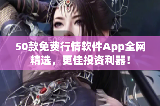 50款免费行情软件App全网精选，更佳投资利器！