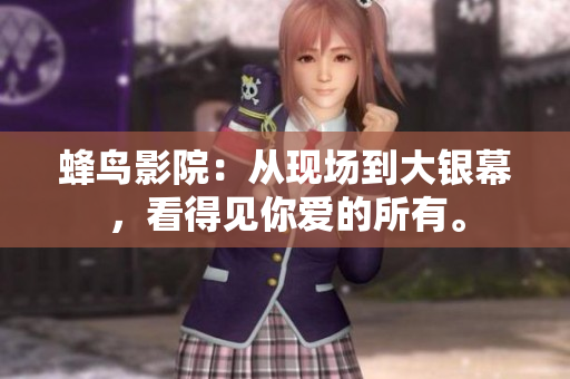 蜂鸟影院：从现场到大银幕，看得见你爱的所有。