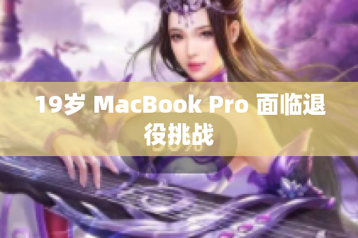 19岁 MacBook Pro 面临退役挑战