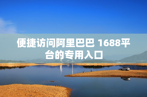 便捷访问阿里巴巴 1688平台的专用入口