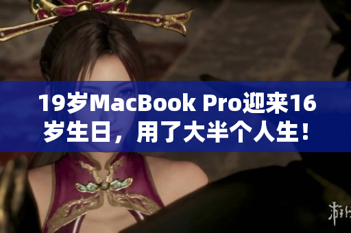 19岁MacBook Pro迎来16岁生日，用了大半个人生！