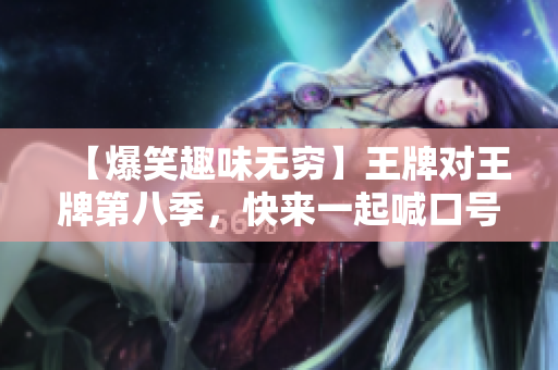【爆笑趣味无穷】王牌对王牌第八季，快来一起喊口号！