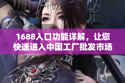 1688入口功能详解，让您快速进入中国工厂批发市场