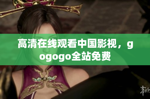 高清在线观看中国影视，gogogo全站免费