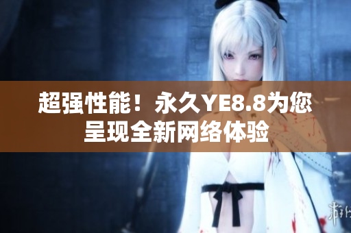 超强性能！永久YE8.8为您呈现全新网络体验