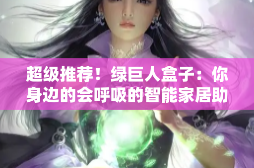 超级推荐！绿巨人盒子：你身边的会呼吸的智能家居助手