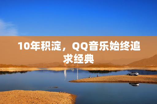 10年积淀，QQ音乐始终追求经典