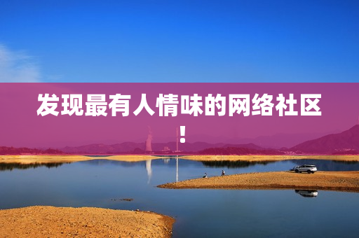 发现最有人情味的网络社区！
