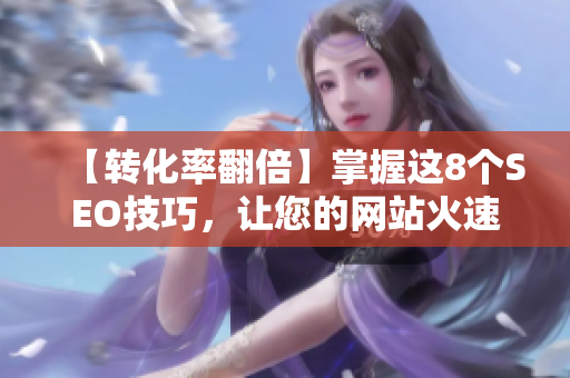 【转化率翻倍】掌握这8个SEO技巧，让您的网站火速冲到首页！