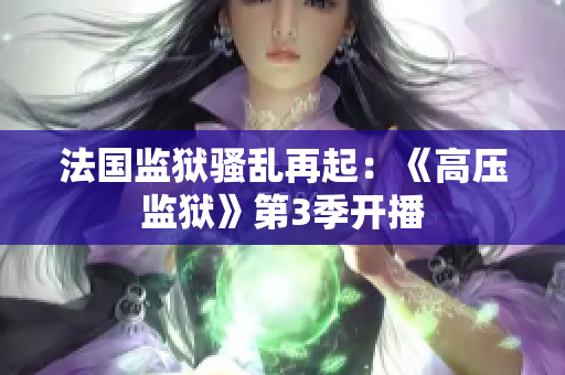 法国监狱骚乱再起：《高压监狱》第3季开播