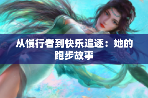 从慢行者到快乐追逐：她的跑步故事