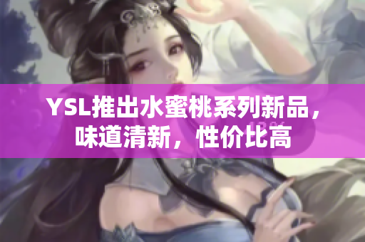 YSL推出水蜜桃系列新品，味道清新，性价比高