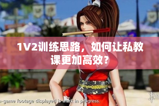 1V2训练思路，如何让私教课更加高效？