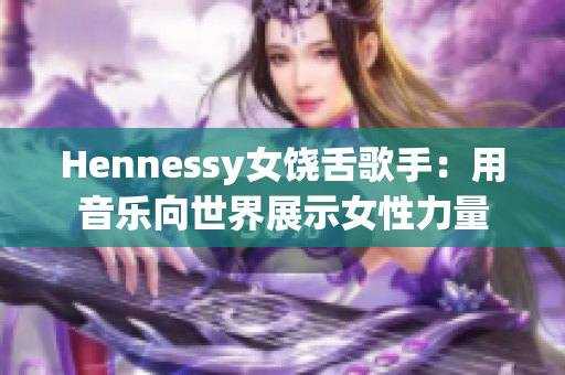 Hennessy女饶舌歌手：用音乐向世界展示女性力量