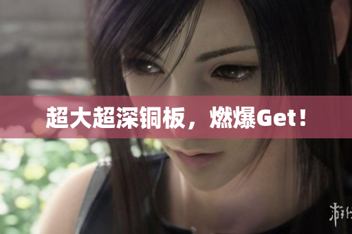 超大超深铜板，燃爆Get！