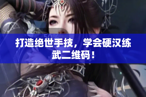 打造绝世手技，学会硬汉练武二维码！