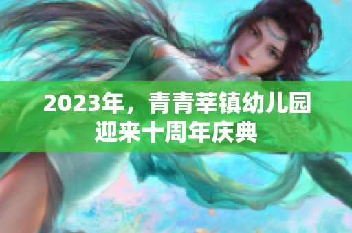2023年，青青莘镇幼儿园迎来十周年庆典