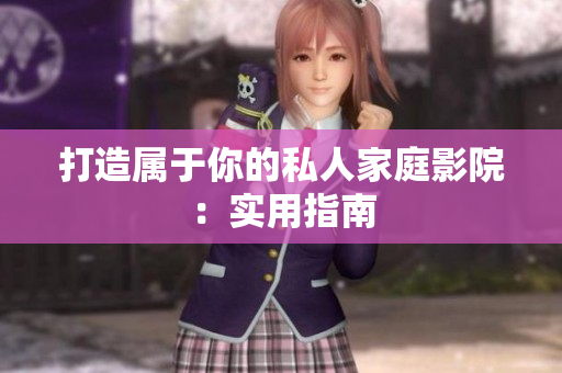 打造属于你的私人家庭影院：实用指南