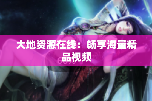 大地资源在线：畅享海量精品视频