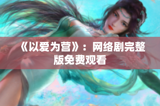 《以爱为营》：网络剧完整版免费观看
