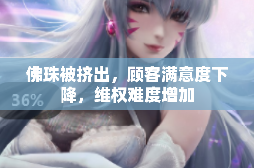 佛珠被挤出，顾客满意度下降，维权难度增加
