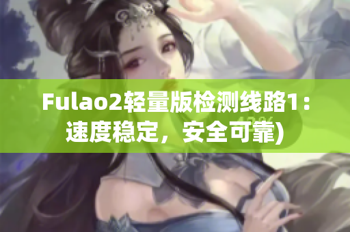 Fulao2轻量版检测线路1：速度稳定，安全可靠)