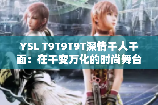 YSL T9T9T9T深情千人千面：在千变万化的时尚舞台中独领风骚