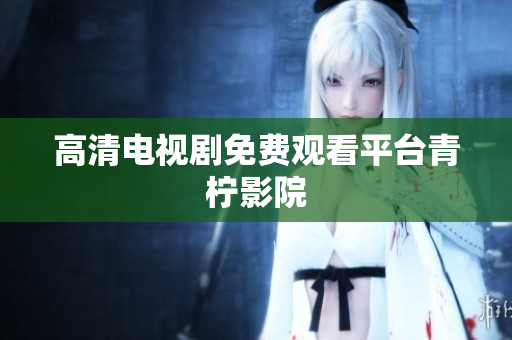 高清电视剧免费观看平台青柠影院