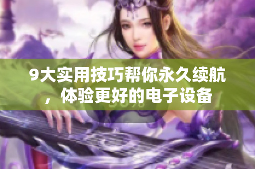 9大实用技巧帮你永久续航，体验更好的电子设备