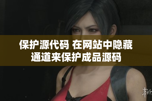 保护源代码 在网站中隐藏通道来保护成品源码