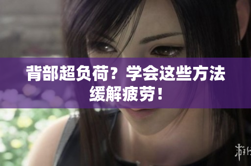背部超负荷？学会这些方法缓解疲劳！