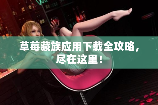 草莓藏族应用下载全攻略，尽在这里！