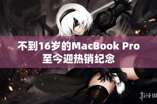 不到16岁的MacBook Pro至今迎热销纪念