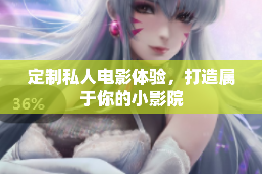 定制私人电影体验，打造属于你的小影院
