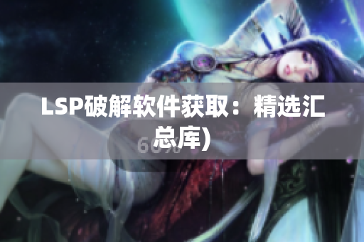 LSP破解软件获取：精选汇总库)