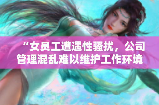 “女员工遭遇性骚扰，公司管理混乱难以维护工作环境”
