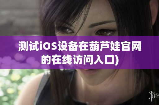 测试iOS设备在葫芦娃官网的在线访问入口)